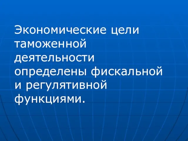 Экономические цели таможенной деятельности определены фискальной и регулятивной функциями.