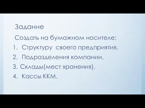 Задание Создать на бумажном носителе: Структуру своего предприятия, Подразделения компании, Склады(мест хранения), Кассы ККМ.