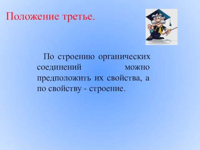 Положение третье. По строению органических соединений можно предположить их свойства, а по свойству - строение.