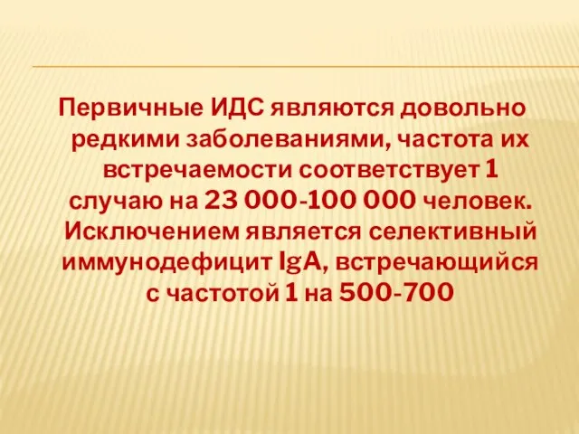 Первичные ИДС являются довольно редкими заболеваниями, частота их встречаемости соответствует 1 случаю