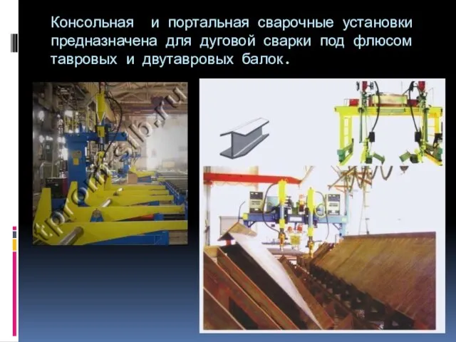 Консольная и портальная сварочные установки предназначена для дуговой сварки под флюсом тавровых и двутавровых балок.