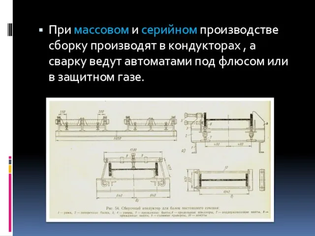 При массовом и серийном производстве сборку производят в кондукторах , а сварку