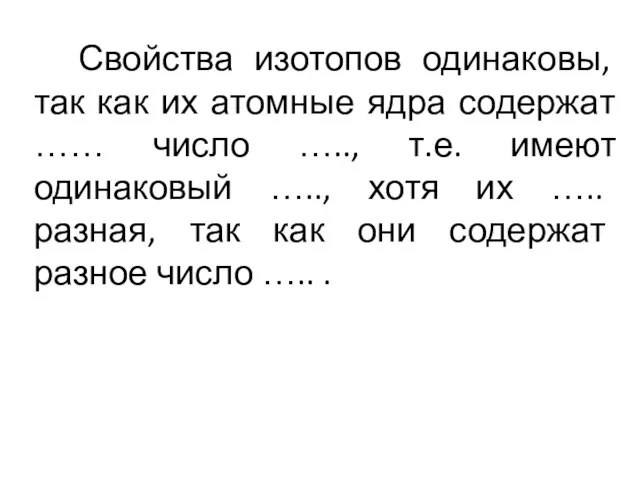 Свойства изотопов одинаковы, так как их атомные ядра содержат …… число …..,