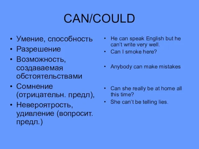 CAN/COULD Умение, способность Разрешение Возможность, создаваемая обстоятельствами Сомнение (отрицательн. предл), Невероятрость, удивление