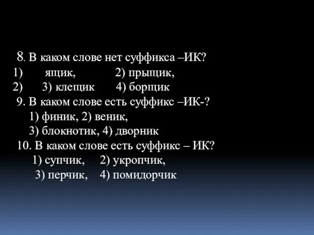 8. В каком слове нет суффикса –ИК? ящик, 2) прыщик, 3) клещик