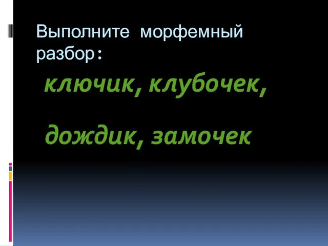 Выполните морфемный разбор: ключик, клубочек, дождик, замочек