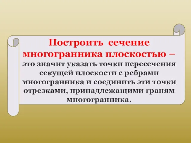 Построить сечение многогранника плоскостью – это значит указать точки пересечения секущей плоскости