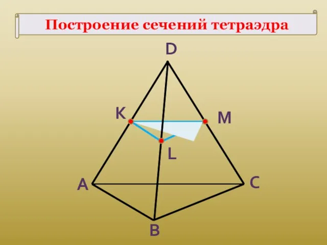 К L M A B C D Построение сечений тетраэдра