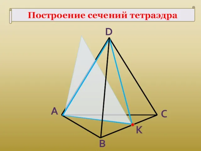Построение сечений тетраэдра К A B C D
