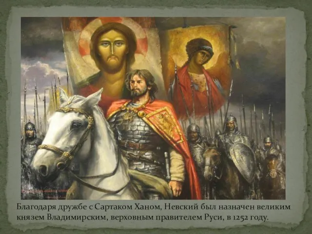 Благодаря дружбе с Сартаком Ханом, Невский был назначен великим князем Владимирским, верховным
