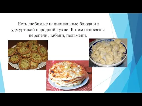 Есть любимые национальные блюда и в удмуртской народной кухне. К ним относятся перепечи, табани, пельмени.