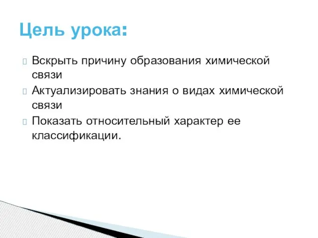 Вскрыть причину образования химической связи Актуализировать знания о видах химической связи Показать