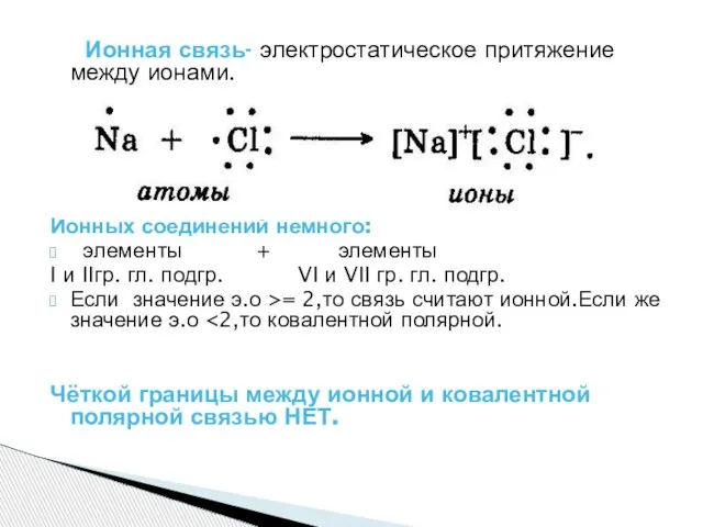 Ионная связь- электростатическое притяжение между ионами. Ионных соединений немного: элементы + элементы