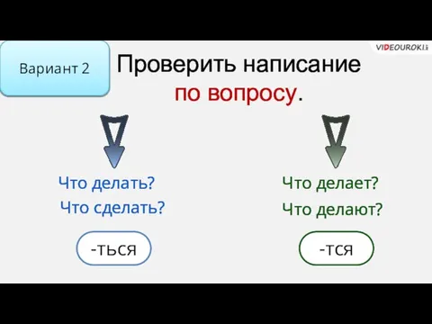 Проверить написание по вопросу. Что делать? Вариант 2 Что делает? Что делают? -ться -тся Что сделать?