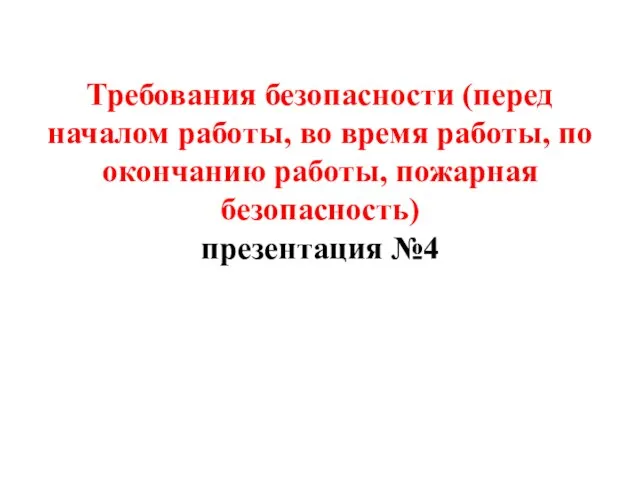 Требования безопасности (перед началом работы, во время работы, по окончанию работы, пожарная безопасность) презентация №4