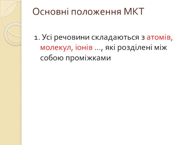 Основні положення МКТ 1. Усі речовини складаються з атомів, молекул, іонів …,