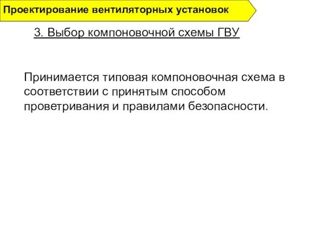 3. Выбор компоновочной схемы ГВУ Проектирование вентиляторных установок Принимается типовая компоновочная схема