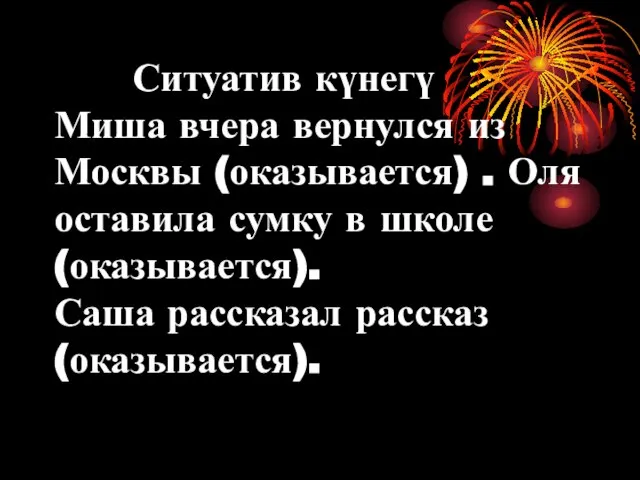 Ситуатив күнегү Миша вчера вернулся из Москвы (оказывается) . Оля оставила сумку