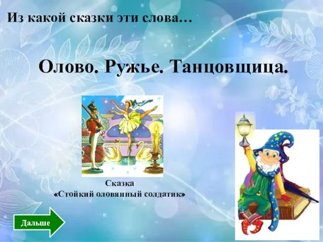 Из какой сказки эти слова… Сказка «Стойкий оловянный солдатик» Олово. Ружье. Танцовщица. Дальше