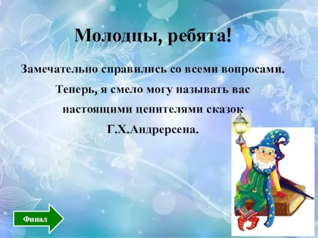 Молодцы, ребята! Замечательно справились со всеми вопросами. Теперь, я смело могу называть