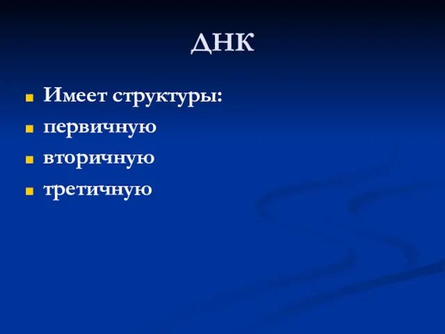 ДНК Имеет структуры: первичную вторичную третичную