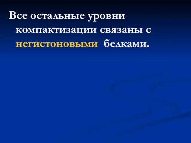 Все остальные уровни компактизации связаны с негистоновыми белками.