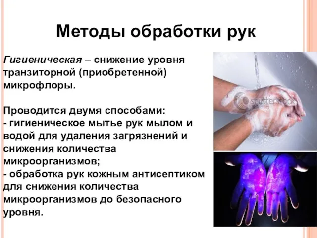 Методы обработки рук Гигиеническая – снижение уровня транзиторной (приобретенной) микрофлоры. Проводится двумя