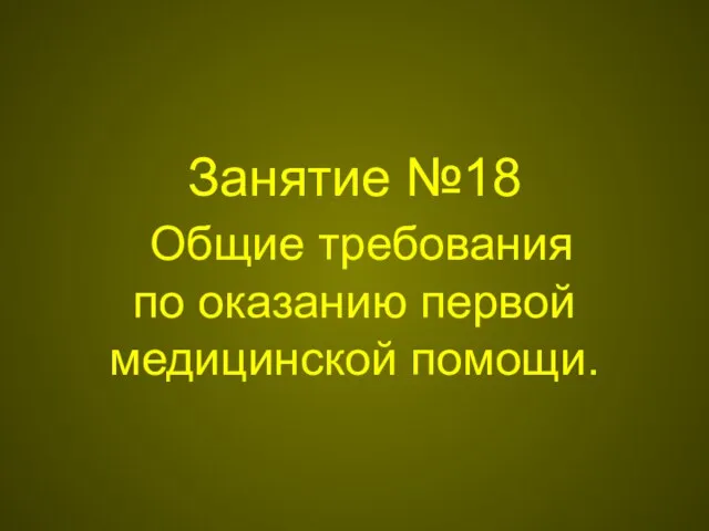 Занятие №18 Общие требования по оказанию первой медицинской помощи.