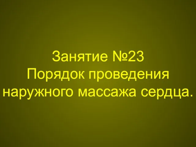 Занятие №23 Порядок проведения наружного массажа сердца.