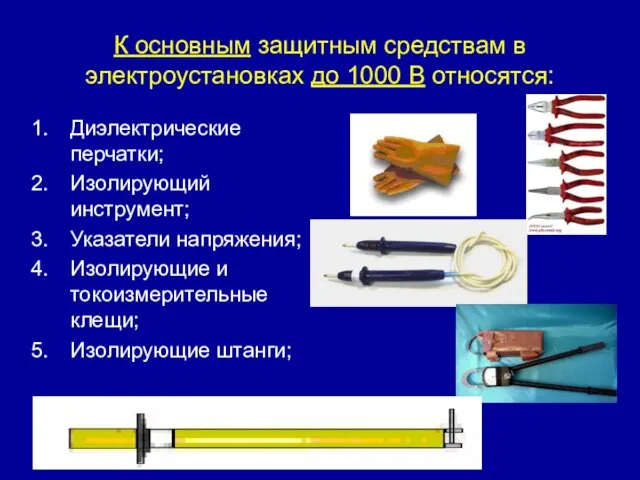 К основным защитным средствам в электроустановках до 1000 В относятся: Диэлектрические перчатки;