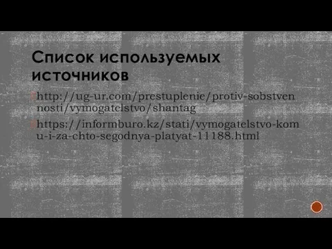 Список используемых источников http://ug-ur.com/prestuplenie/protiv-sobstvennosti/vymogatelstvo/shantag https://informburo.kz/stati/vymogatelstvo-komu-i-za-chto-segodnya-platyat-11188.html