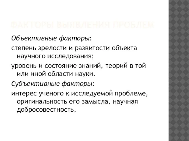 ФАКТОРЫ ВЫЯВЛЕНИЯ ПРОБЛЕМ Объективные факторы: степень зрелости и развитости объекта научного исследования;