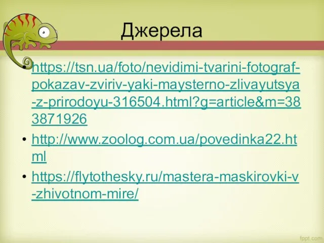 Джерела https://tsn.ua/foto/nevidimi-tvarini-fotograf-pokazav-zviriv-yaki-maysterno-zlivayutsya-z-prirodoyu-316504.html?g=article&m=383871926 http://www.zoolog.com.ua/povedinka22.html https://flytothesky.ru/mastera-maskirovki-v-zhivotnom-mire/