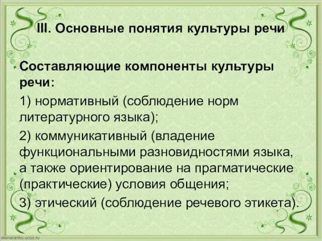 III. Основные понятия культуры речи Составляющие компоненты культуры речи: 1) нормативный (соблюдение