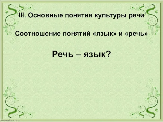 III. Основные понятия культуры речи Соотношение понятий «язык» и «речь» Речь – язык?