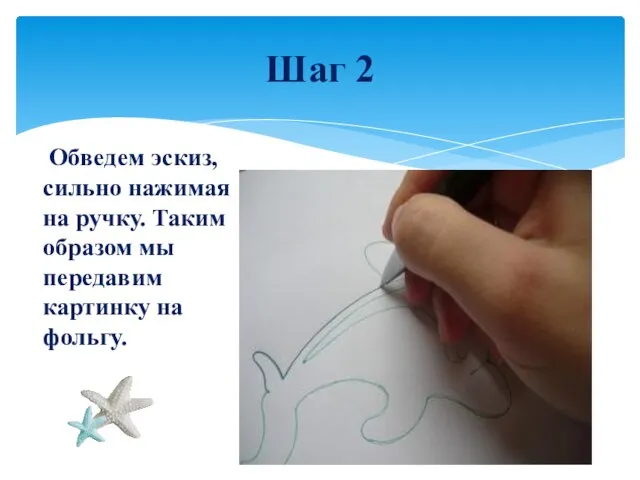 Обведем эскиз, сильно нажимая на ручку. Таким образом мы передавим картинку на фольгу. Шаг 2