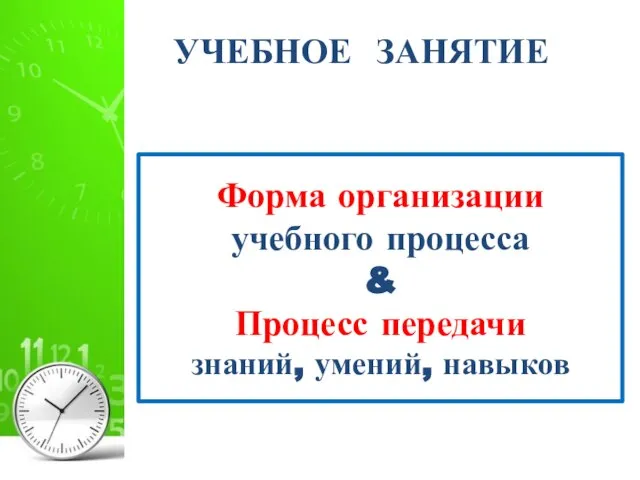 УЧЕБНОЕ ЗАНЯТИЕ Форма организации учебного процесса & Процесс передачи знаний, умений, навыков