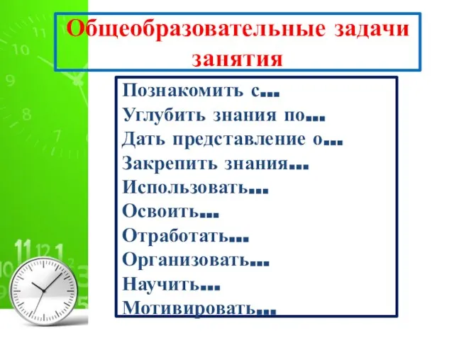 Общеобразовательные задачи занятия Познакомить с... Углубить знания по... Дать представление о... Закрепить