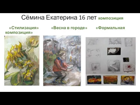 Сёмина Екатерина 16 лет композиция «Стилизация» «Весна в городе» «Формальная композиция»