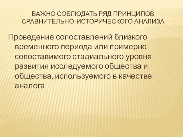 ВАЖНО СОБЛЮДАТЬ РЯД ПРИНЦИПОВ СРАВНИТЕЛЬНО-ИСТОРИЧЕСКОГО АНАЛИЗА Проведение сопоставлений близкого временного периода или