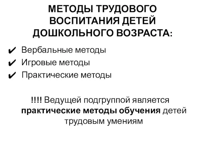 МЕТОДЫ ТРУДОВОГО ВОСПИТАНИЯ ДЕТЕЙ ДОШКОЛЬНОГО ВОЗРАСТА: Вербальные методы Игровые методы Практические методы