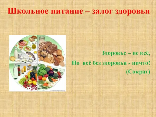 Школьное питание – залог здоровья Здоровье – не всё, Но всё без здоровья - ничто! (Сократ)