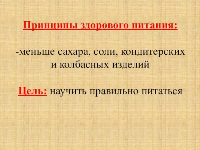 Принципы здорового питания: -меньше сахара, соли, кондитерских и колбасных изделий Цель: научить правильно питаться