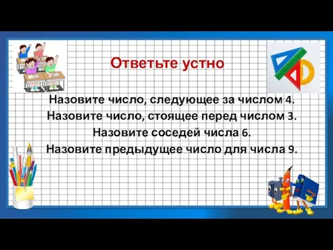 Ответьте устно Назовите число, следующее за числом 4. Назовите число, стоящее перед