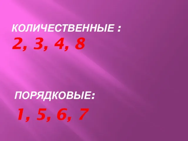 КОЛИЧЕСТВЕННЫЕ : 2, 3, 4, 8 ПОРЯДКОВЫЕ: 1, 5, 6, 7