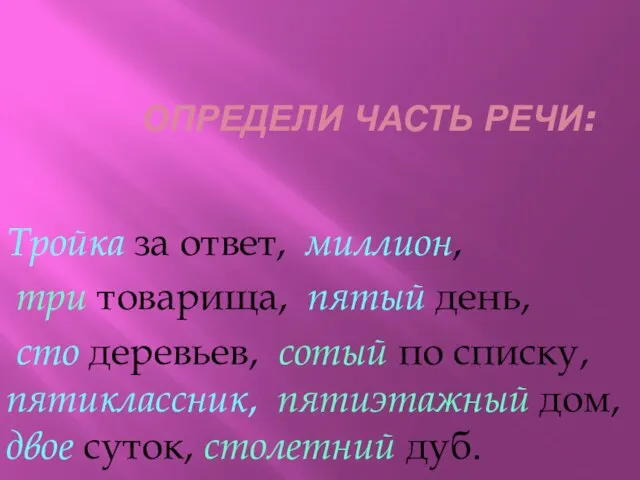 ОПРЕДЕЛИ ЧАСТЬ РЕЧИ: Тройка за ответ, миллион, три товарища, пятый день, сто