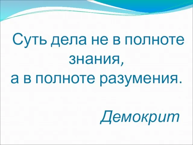 Суть дела не в полноте знания, а в полноте разумения. Демокрит