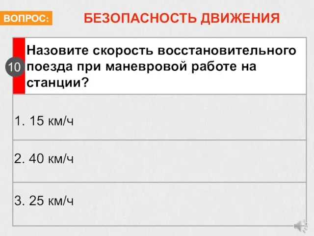 БЕЗОПАСНОСТЬ ДВИЖЕНИЯ Назовите скорость восстановительного поезда при маневровой работе на станции? 10