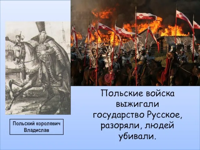 Польский королевич Владислав Польские войска выжигали государство Русское, разоряли, людей убивали.