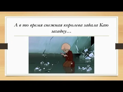 А в то время снежная королева задала Каю загадку…